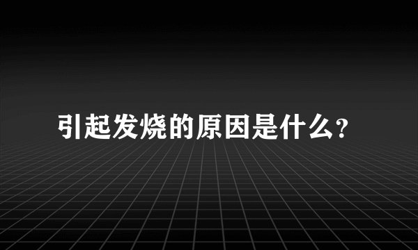 引起发烧的原因是什么？