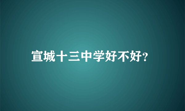 宣城十三中学好不好？