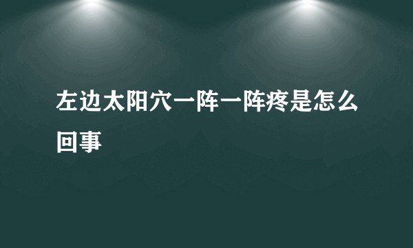 左边太阳穴一阵一阵疼是怎么回事