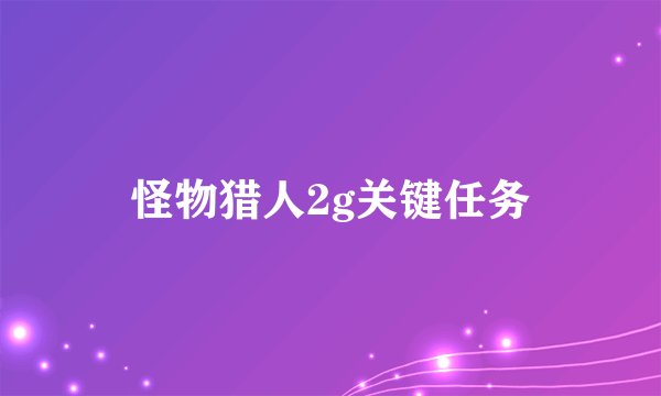 怪物猎人2g关键任务