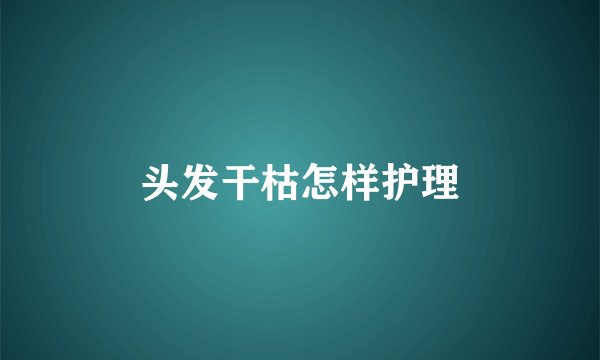 头发干枯怎样护理