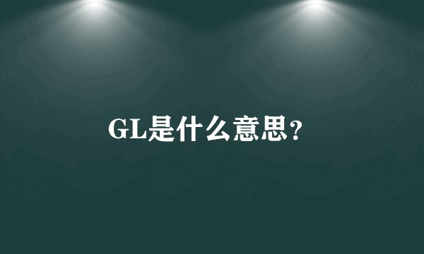 GL是什么意思？