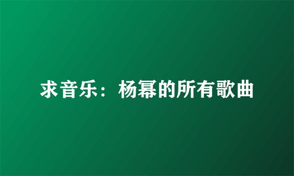 求音乐：杨幂的所有歌曲
