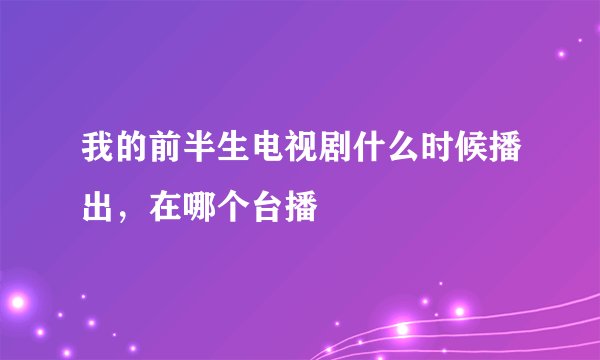 我的前半生电视剧什么时候播出，在哪个台播