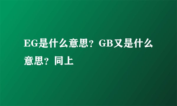 EG是什么意思？GB又是什么意思？同上