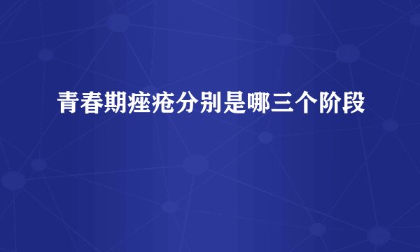 青春期痤疮分别是哪三个阶段