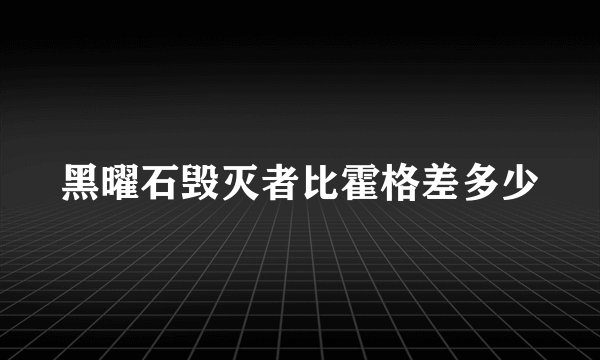 黑曜石毁灭者比霍格差多少