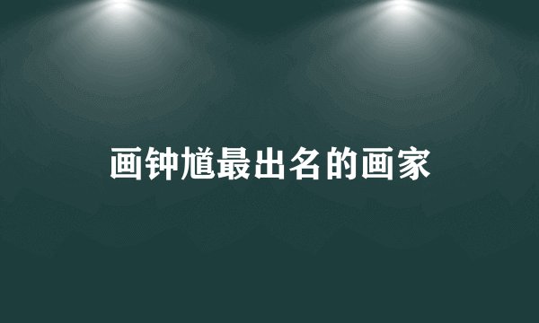 画钟馗最出名的画家