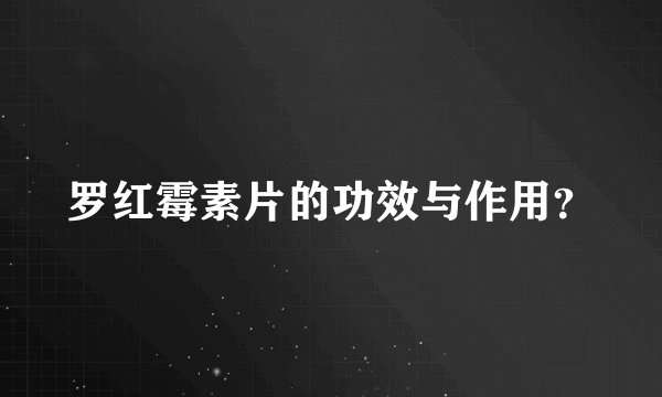 罗红霉素片的功效与作用？