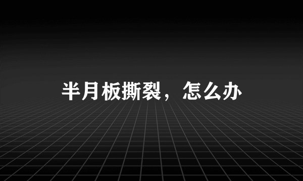 半月板撕裂，怎么办
