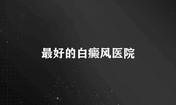 最好的白癜风医院