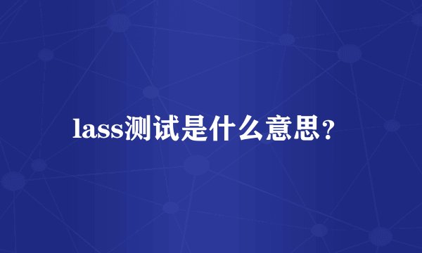 lass测试是什么意思？