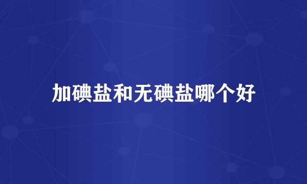 加碘盐和无碘盐哪个好