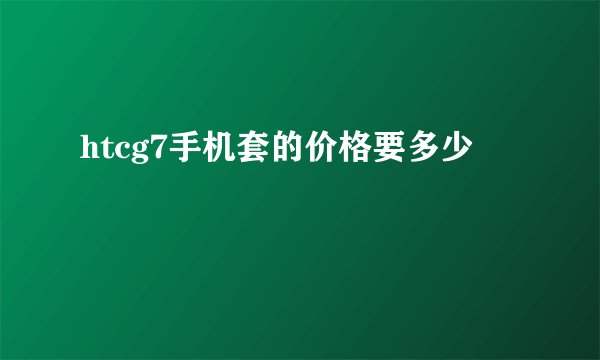 htcg7手机套的价格要多少