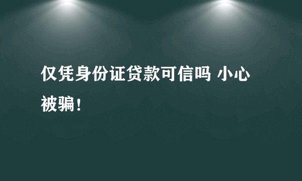 仅凭身份证贷款可信吗 小心被骗！