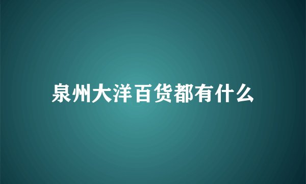 泉州大洋百货都有什么