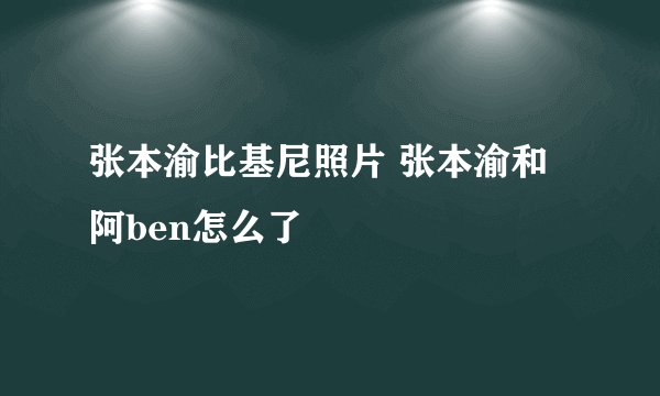 张本渝比基尼照片 张本渝和阿ben怎么了
