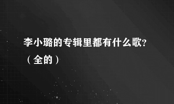 李小璐的专辑里都有什么歌？（全的）