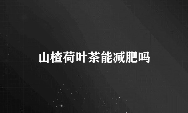 山楂荷叶茶能减肥吗