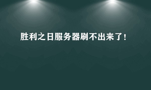 胜利之日服务器刷不出来了！