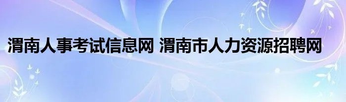 渭南人事考试信息网 渭南市人力资源招聘网