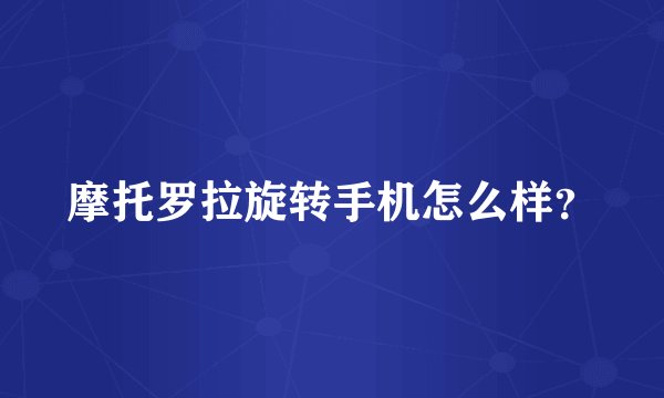 摩托罗拉旋转手机怎么样?