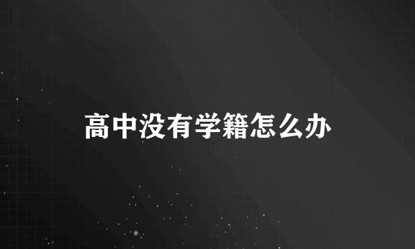 高中没有学籍怎么办
