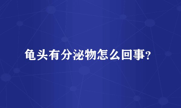 龟头有分泌物怎么回事？