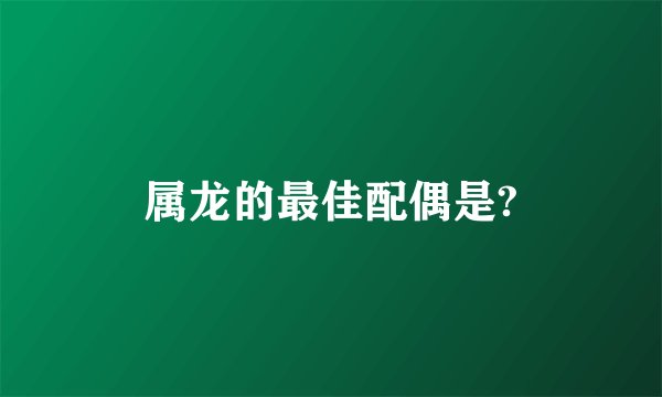 属龙的最佳配偶是?