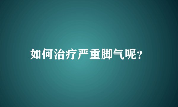 如何治疗严重脚气呢？