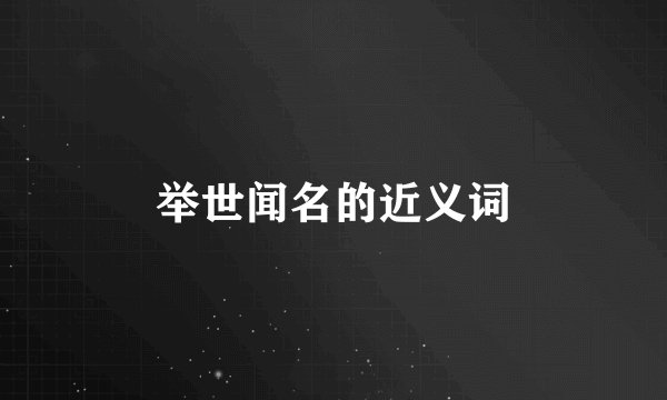 举世闻名的近义词
