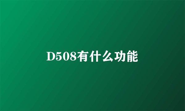 D508有什么功能