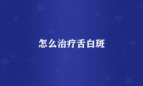 怎么治疗舌白斑