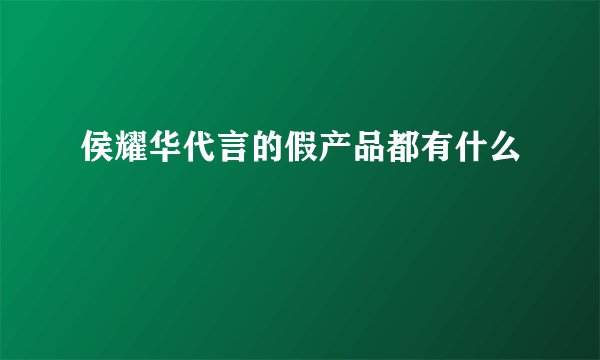 侯耀华代言的假产品都有什么