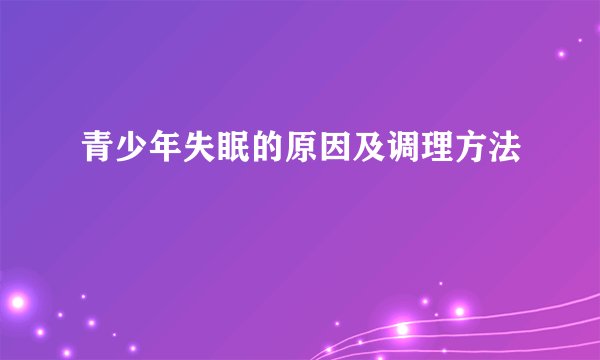 青少年失眠的原因及调理方法