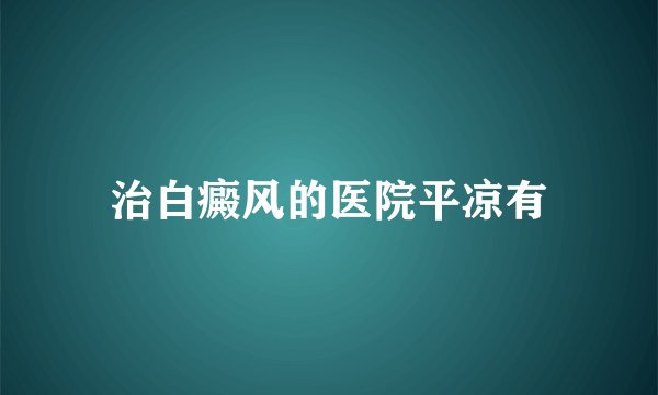 治白癜风的医院平凉有
