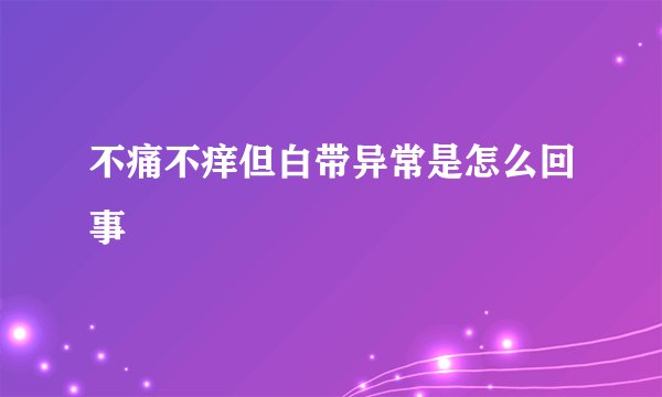 不痛不痒但白带异常是怎么回事