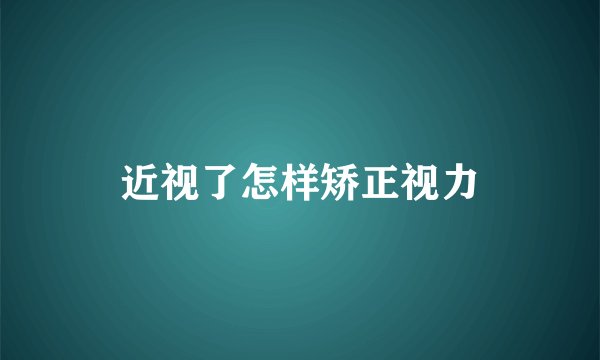 近视了怎样矫正视力