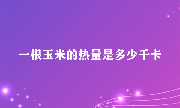 一根玉米的热量是多少千卡