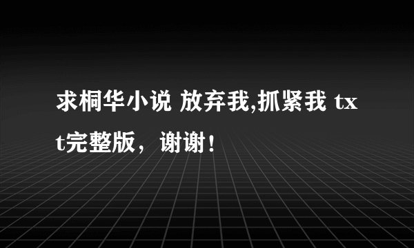 求桐华小说 放弃我,抓紧我 txt完整版，谢谢！