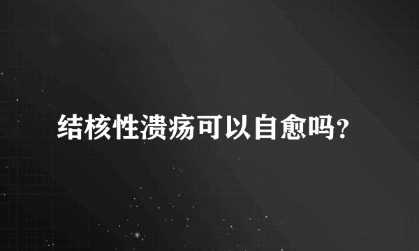 结核性溃疡可以自愈吗？