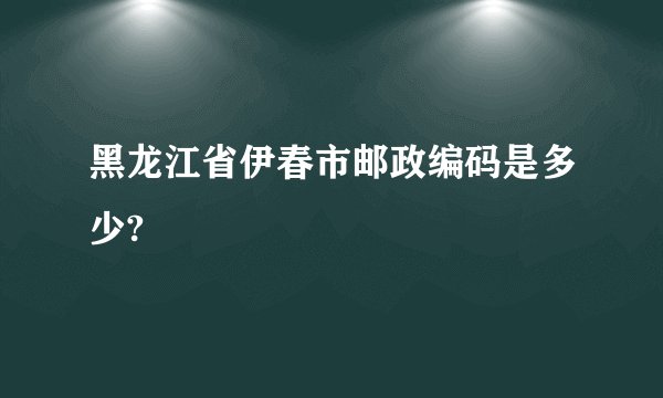 黑龙江省伊春市邮政编码是多少?