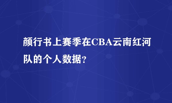 颜行书上赛季在CBA云南红河队的个人数据？