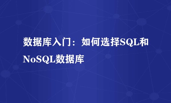 数据库入门：如何选择SQL和NoSQL数据库