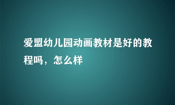爱盟幼儿园动画教材是好的教程吗，怎么样