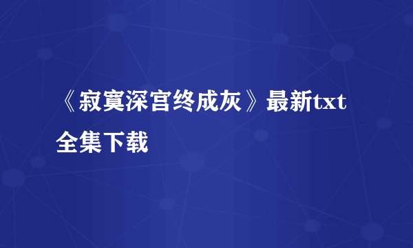 《寂寞深宫终成灰》最新txt全集下载