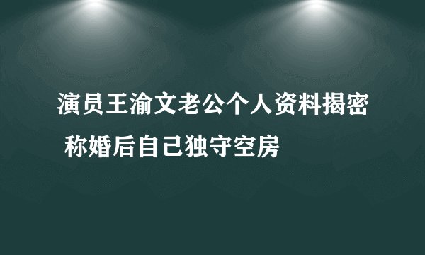 演员王渝文老公个人资料揭密 称婚后自己独守空房