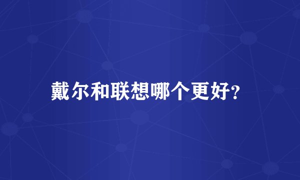 戴尔和联想哪个更好？