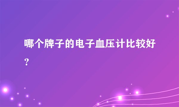 哪个牌子的电子血压计比较好？