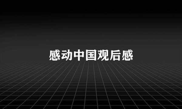 感动中国观后感